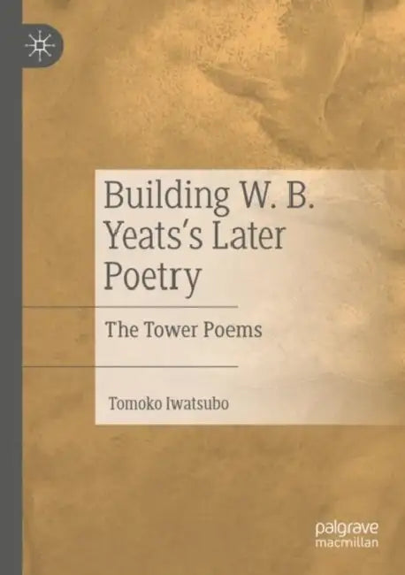 Building W. B. Yeatss Later Poetry by Tomoko Iwatsubo