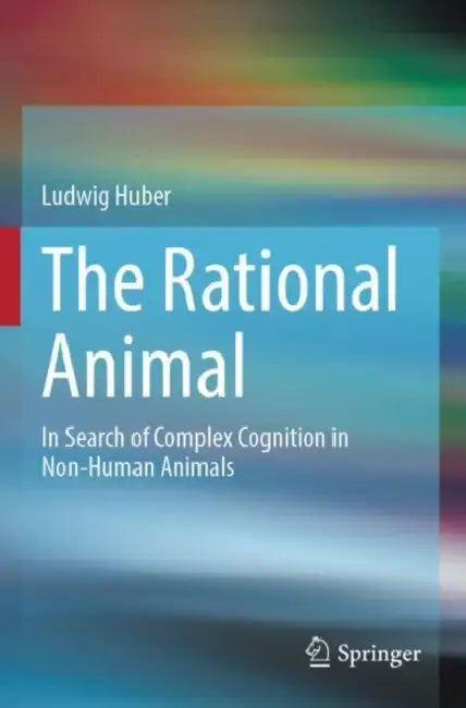 The Rational Animal: In Search of Complex Cognition in Non-Human Animals by Ludwig Huber