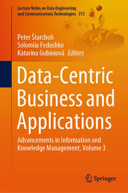 Data-Centric Business and Applications: Advancements in Information and Knowledge Management, Volume 3 by Peter Starchoň