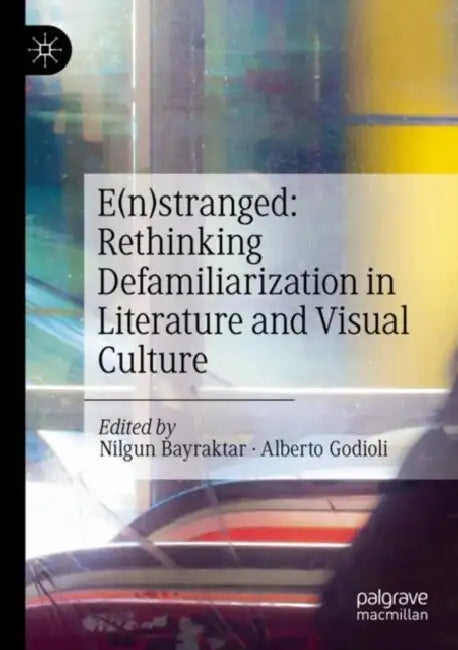 E(n)stranged: Rethinking Defamiliarization in Literature and Visual Culture by Nilgun Bayraktar