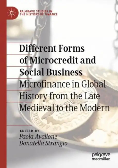 Different Forms of Microcredit and Social Business: Microfinance in Global History from the Late Medieval to the Modern by Paola Avallone