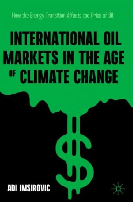 International Oil Markets in the Age of Climate Change: How the Energy Transition Affects the Price of Oil by Adi Imsirovic