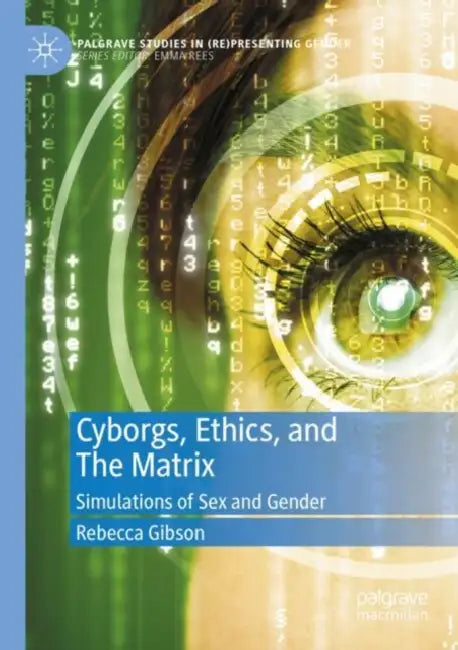 Cyborgs, Ethics, and The Matrix: Simulations of Sex and Gender by Rebecca Gibson
