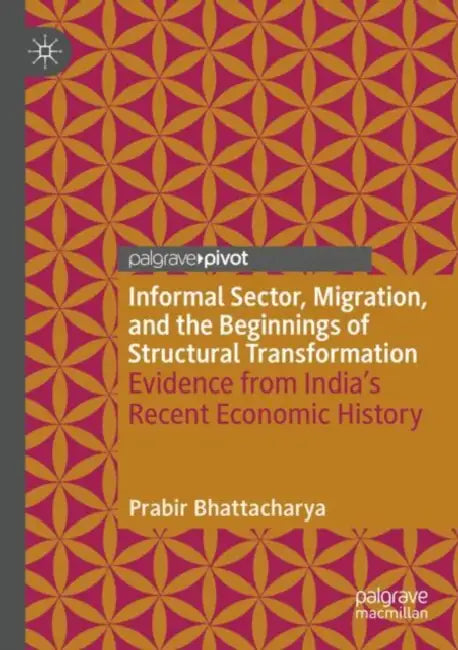 Informal Sector, Migration, and the Beginnings of Structural Transformation: Evidence from India's Recent Economic History by Prabir Bhattacharya
