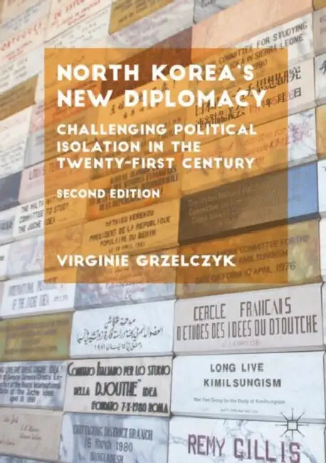 North Korea’s New Diplomacy: Challenging Political Isolation in the Twenty-First Century by Virginie Grzelczyk