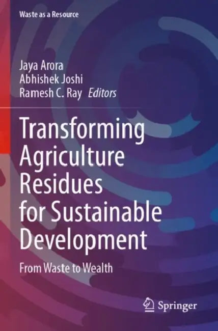Transforming Agriculture Residues for Sustainable Development: From Waste to Wealth by Jaya Arora