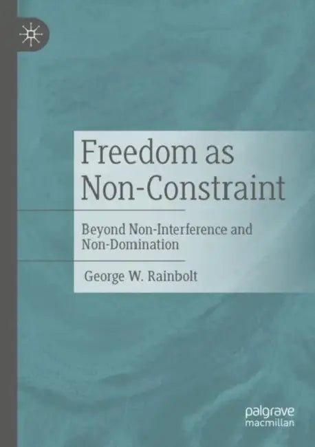 Freedom as Non-Constraint: Beyond Non-Interference and Non-Domination by George W. Rainbolt