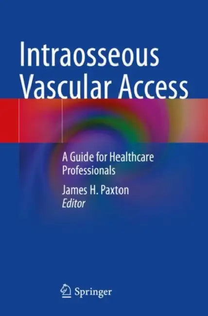 Intraosseous Vascular Access: A Guide for Healthcare Professionals by James H. Paxton