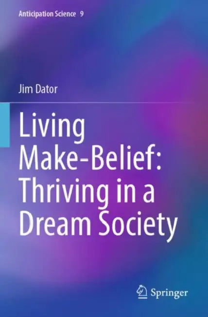 Living Make-Belief: Thriving in a Dream Society by Jim Dator