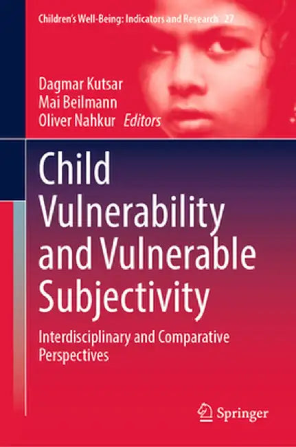 Child Vulnerability and Vulnerable Subjectivity: Interdisciplinary and Comparative Perspectives by Dagmar Kutsar