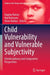 Child Vulnerability and Vulnerable Subjectivity: Interdisciplinary and Comparative Perspectives by Dagmar Kutsar