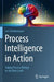 Process Intelligence in Action: Taking Process Mining to the Next Level by Lars Reinkemeyer