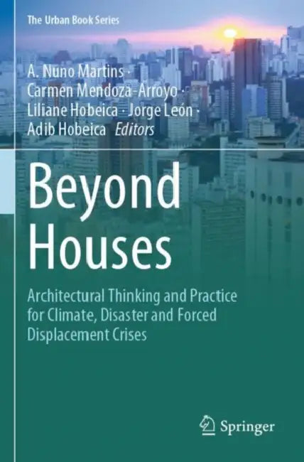 Beyond Houses: Architectural Thinking and Practice for Climate, Disaster and Forced Displacement Crises by A. Nuno Martins