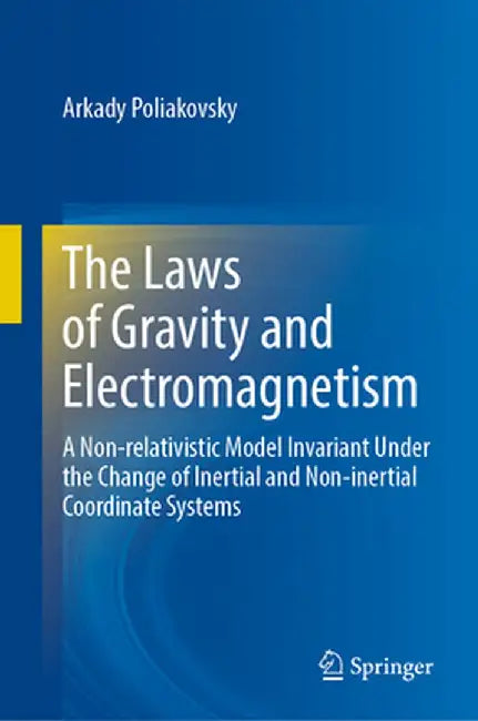 The Laws of Gravity and Electromagnetism: A Non-Relativistic Model Invariant Under the Change of Inertial and Non-Inertial Coordinate Systems by Arkady Poliakovsky