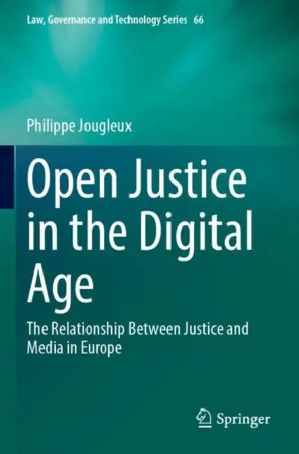 Open Justice in the Digital Age: The Relationship Between Justice and Media in Europe by Philippe Jougleux