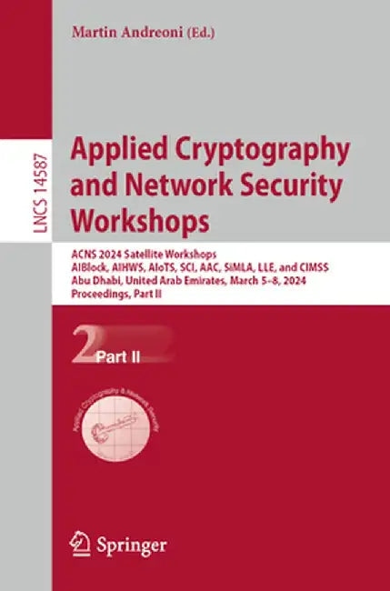 Applied Cryptography and Network Security Workshops: Acns 2024 Satellite Workshops, Aiblock, Aihws, Aiots, Sci, Aac, Simla, Lle, and Cimss, Abu Dhabi, by Martin Andreoni