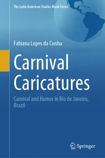 Carnival Caricatures: Carnival and Humor in Rio de Janeiro, Brazil by Fabiana Lopes Da Cunha
