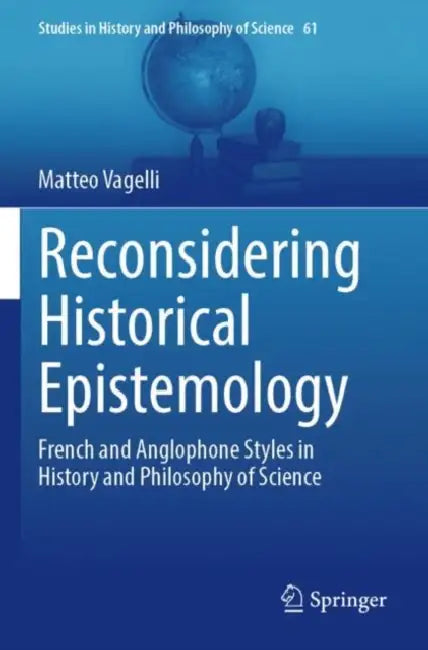 Reconsidering Historical Epistemology: French and Anglophone Styles in History and Philosophy of Science by Matteo Vagelli