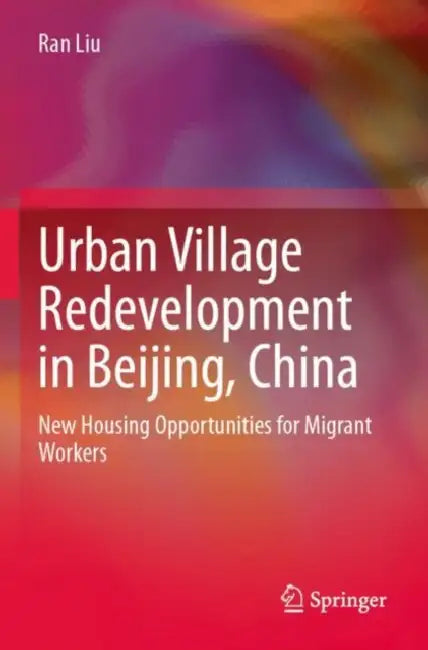Urban Village Redevelopment in Beijing, China: New Housing Opportunities for Migrant Workers by Ran Liu