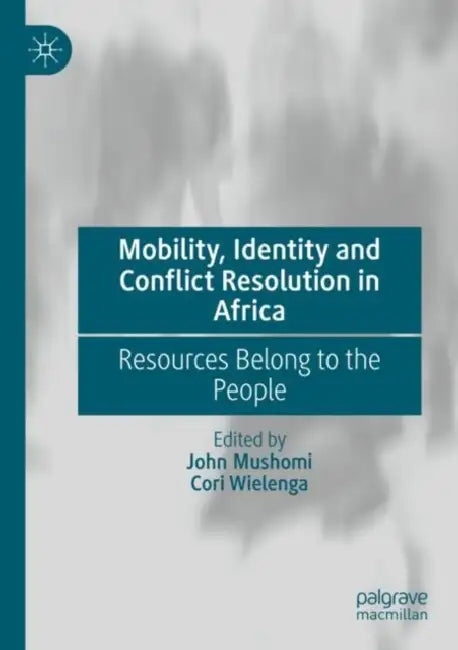 Mobility, Identity and Conflict Resolution in Africa: Resources Belong to the People by John Mushomi