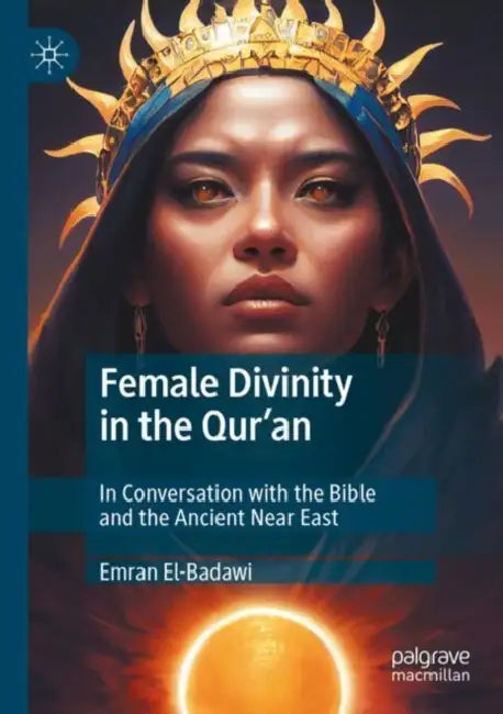Female Divinity in the Qur’an: In Conversation with the Bible and the Ancient Near East by Emran El-Badawi