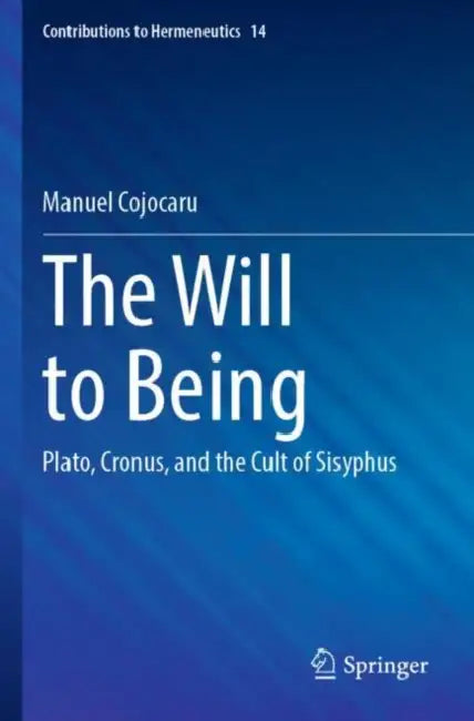 The Will to Being: Plato, Cronus, and the Cult of Sisyphus by Manuel Cojocaru