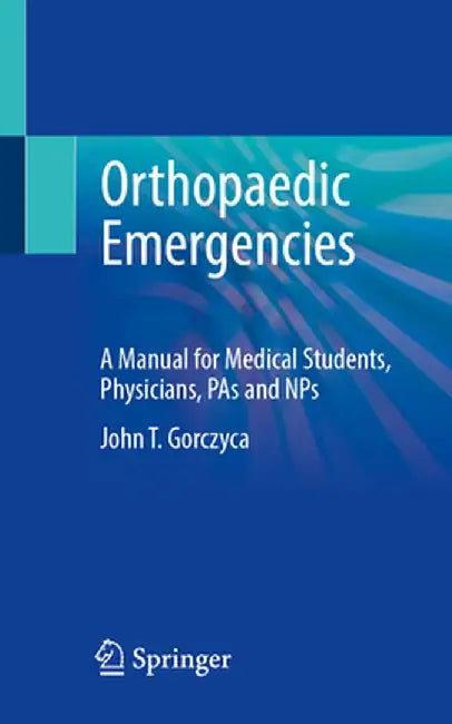 Orthopaedic Emergencies: A Manual for Medical Students, Physicians, Pas and Nps by John T. Gorczyca