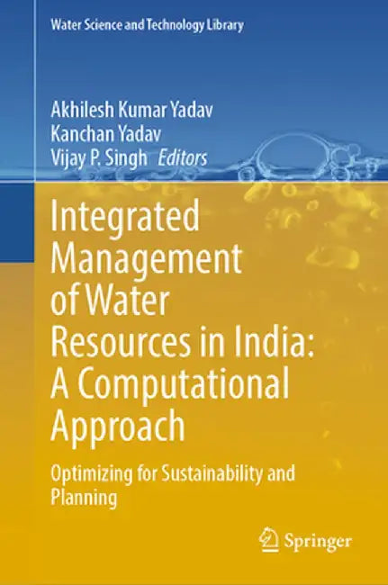 Integrated Management of Water Resources in India: A Computational Approach :Optimizing for Sustainability and Planning by Yadav, Akhilesh Kumar