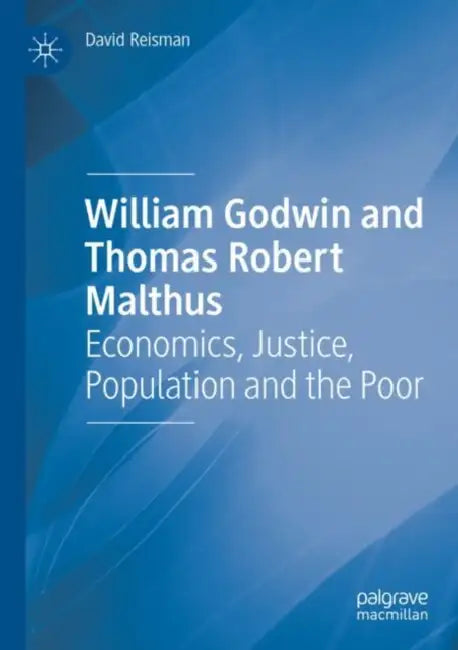 William Godwin and Thomas Robert Malthus: Economics, Justice, Population and the Poor by David Reisman