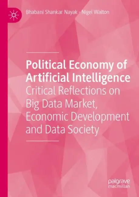 Political Economy of Artificial Intelligence: Critical Reflections on Big Data Market, Economic Development and Data Society by Bhabani Shankar Nayak