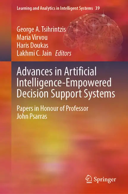 Advances in Artificial Intelligence-Empowered Decision Support Systems: Papers in Honour of Professor John Psarras by George A. Tsihrintzis