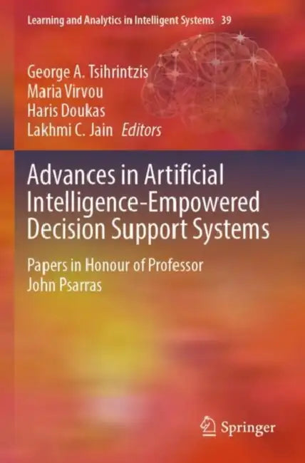 Advances in Artificial Intelligence-Empowered Decision Support Systems: Papers in Honour of Professor John Psarras by George A. Tsihrintzis