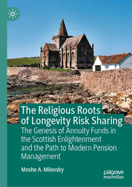 The Religious Roots of Longevity Risk Sharing: The Genesis of Annuity Funds in the Scottish Enlightenment and the Path to Modern Pension Management by Moshe A. Milevsky