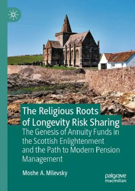The Religious Roots of Longevity Risk Sharing: The Genesis of Annuity Funds in the Scottish Enlightenment and the Path to Modern Pension Management by Moshe a. Milevsky