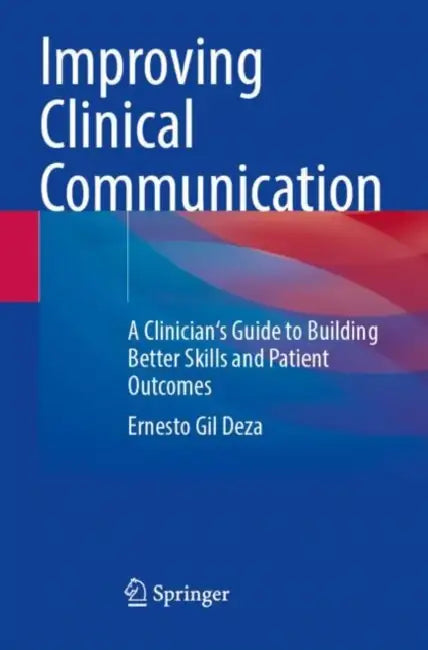 Improving Clinical Communication: A Clinician's Guide to Building Better Skills and Patient Outcomes by Ernesto Gil Deza