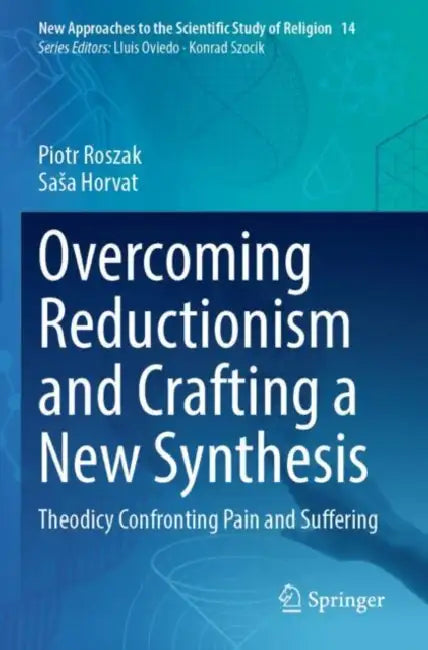 Overcoming Reductionism and Crafting a New Synthesis: Theodicy Confronting Pain and Suffering by Piotr Roszak