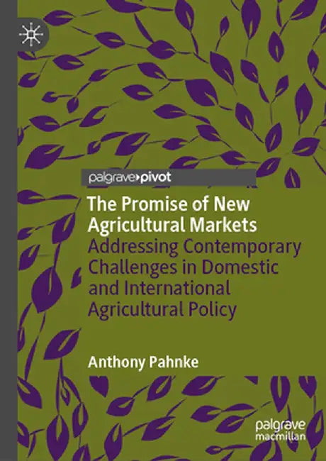 The Promise of New Agricultural Markets: Addressing Contemporary Challenges in Domestic and International Agricultural Policy by Anthony Pahnke