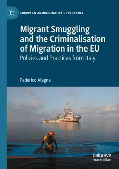 Migrant Smuggling and the Criminalisation of Migration in the EU: Policies and Practices from Italy by Federico Alagna