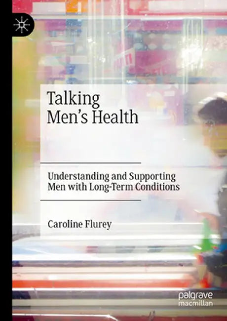 Talking Men's Health: Understanding and Supporting Men with Long-Term Conditions by Caroline Flurey