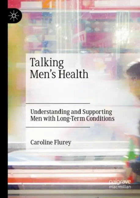 Talking Men's Health: Understanding and Supporting Men with Long-Term Conditions by Caroline Flurey