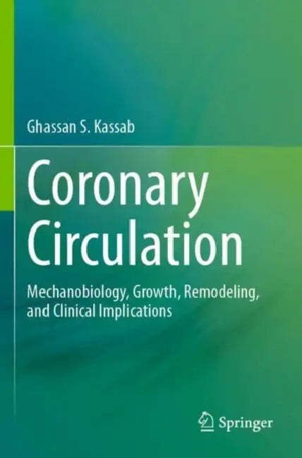 Coronary Circulation: Mechanobiology, Growth, Remodeling, and Clinical Implications by Ghassan S. Kassab