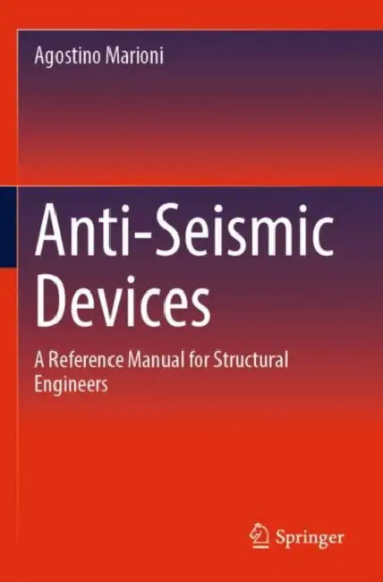 Anti-Seismic Devices: A Reference Manual for Structural Engineers by Agostino Marioni