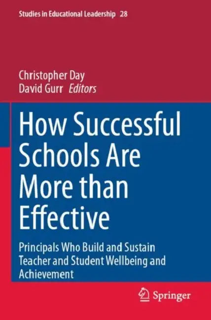 How Successful Schools Are More than Effective: Principals Who Build and Sustain Teacher and Student Wellbeing and Achievement by Christopher Day