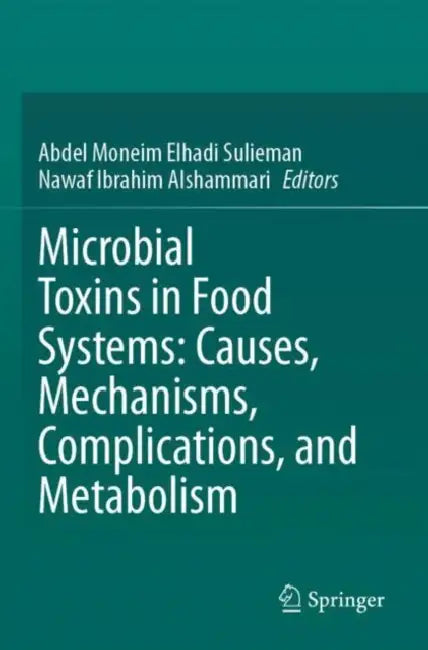 Microbial Toxins in Food Systems: Causes, Mechanisms, Complications, and Metabolism by Abdel Moneim Elhadi Sulieman