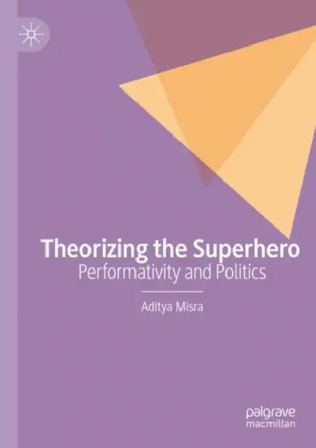 Theorizing the Superhero: Performativity and Politics by Aditya Misra