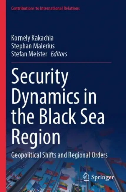 Security Dynamics in the Black Sea Region: Geopolitical Shifts and Regional Orders by Kornely Kakachia
