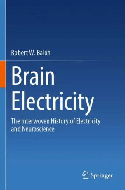 Brain Electricity: The Interwoven History of Electricity and Neuroscience by Robert W. Baloh