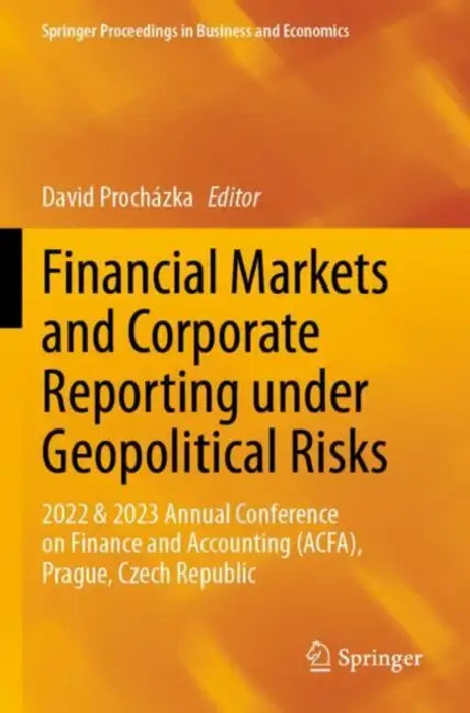 Financial Markets and Corporate Reporting under Geopolitical Risks: 2022 & 2023 Annual Conference on Finance and Accounting (Acfa), Prague, Czech Repu by David Procházka