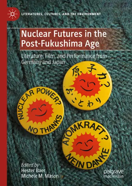 Nuclear Futures in the Post-Fukushima Age: Literature, Film, and Performance from Germany and Japan by Hester Baer