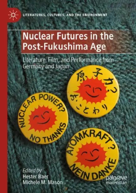 Nuclear Futures in the Post-Fukushima Age: Literature, Film, and Performance from Germany and Japan by Hester Baer